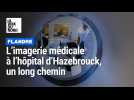 Flandre : le long chemin de l'imagerie médicale à l'hôpital d'Hazebrouck