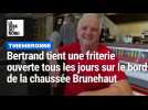Bertrand tient une friterie ouverte tous les jours sur le bord de la chaussée Brunehaut