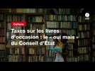 VIDEO. Taxes sur les livres d'occasion : le « oui mais » du Conseil d'État