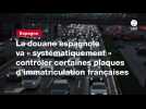 VIDEO. La douane espagnole va « systématiquement » contrôler certaines plaques d'immatriculation françaises