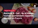 VIDEO. Bactérie E. Coli : de la viande hachée contaminée rappelée partout en France
