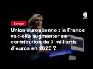 VIDEO. Union européenne : la France va-t-elle augmenter sa contribution de 7 milliards d'euros en 2026 ? (1)