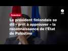 VIDEO. Le président finlandais se dit « prêt à approuver » la reconnaissance de l'État de Palestine