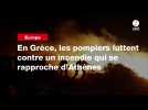 VIDEO. En Grèce, les pompiers luttent contre un incendie qui se rapproche d'Athènes