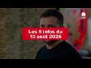 VIDEO. Les 5 infos du 10 août 2025