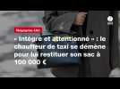 VIDEO. « Intègre et attentionné » : le chauffeur de taxi se démène pour lui restituer son sac à 100 000 ¬