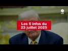 VIDEO. Les 5 infos du 23 juillet 2025