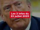 VIDEO. Les 3 infos du 23 juillet 2025