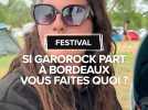 Si Garorock va à Bordeaux vous faites quoi ?