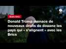 VIDEO.Donald Trump menace de nouveaux droits de douane les pays qui « s'alignent » avec les Brics