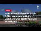 VIDEO.La Russie condamnée par la CEDH pour de multiples violations des droits humains en Ukraine