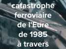 Retour sur la catastrophe ferroviaire de l'Eure de 1985 à travers les archives