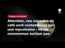 VIDEO. Attention, ces capsules de café sont contaminées par une mycotoxine : ne les consommez surtout pas