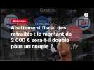 VIDEO. Abattement fiscal des retraités : le montant de 2 000 ¬ sera-t-il doublé pour un couple ?
