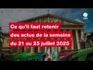 VIDEO. Ce qu'il faut retenir des actus de la semaine du 21 au 25 juillet 2025