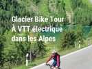 Le Glacier Bike Tour, un parcours en e-bike à travers les Alpes suisses