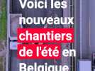 Voici les principaux chantier de l'été en Belgique