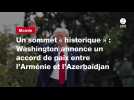 VIDEO. Un sommet « historique » : Washington annonce un accord de paix entre l'Arménie et l'Azerbaïdjan