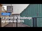 La prison de Maubeuge agrandie en 2026 : on vous explique