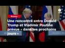 VIDEO. Une rencontre entre Donald Trump et Vladimir Poutine prévue « dans les prochains jours »