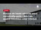 VIDEO. Prisons de haute sécurité pour narcotrafiquants : voici les quatre nouveaux sites retenus