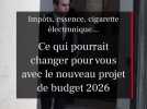 Budget 2026 : Les grands changements pour les Français