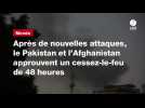 VIDEO. Après de nouvelles attaques, le Pakistan et l'Afghanistan approuvent un cessez-le-feu de 48 heures