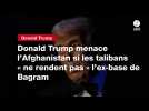 VIDEO. Donald Trump menace l'Afghanistan si les talibans « ne rendent pas » l'ex-base de Bagram