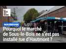 Pourquoi le marché de Sous-le-Bois ne s'est pas installé rue d'Hautmont ?