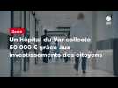 VIDEO. Un hôpital du Var collecte 50 000 ¬ grâce aux investissements des citoyens