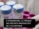 Depuis Strasbourg, la traque des déchets radioactifs de l'Atlantique