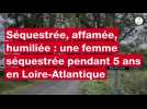 VIDÉO. Séquestrée, affamée, humiliée : une femme séquestrée pendant 5 ans en Loire-Atlantique
