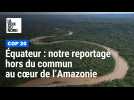 Equateur : notre reportage hors du commun au coeur de l'Amazonie
