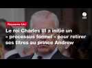 VIDEO. Le roi Charles III a initié un « processus formel » pour retirer ses titres au prince Andrew