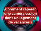 Comment repérer une caméra espion dans son logement de vacances ?