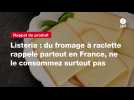 VIDEO. Listeria : du fromage à raclette rappelé partout en France, ne le consommez surtout pas