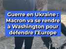 Guerre en Ukraine : Macron va se rendre à Washington pour défendre l'Europe