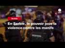 VIDEO. En Serbie, le pouvoir joue la violence contre les manifs