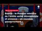 VIDEO. Bosnie : le Premier ministre de l'entité serbe démissionne et annonce « un nouveau gouvernement »