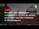 VIDEO. Écosse : un adolescent condamné à 10 ans de prison pour avoir planifié l'attaque d'une mosquée