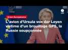 VIDEO. L'avion d'Ursula von der Leyen victime d'un brouillage GPS, la Russie soupçonnée