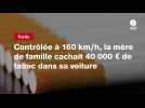 VIDEO. Contrôlée à 160 km/h, la mère de famille cachait 40 000 ¬ de tabac dans sa voiture