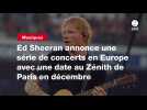 VIDEO. Ed Sheeran annonce une série de concerts en Europe avec une date au Zénith de Paris en décembre