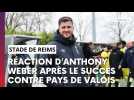 La réaction d'Anthony Weber après le succès du Stade de Reims contre Pays de Valoiss