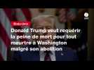 VIDEO. Donald Trump veut requérir la peine de mort pour tout meurtre à Washington malgré son abolition