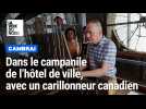 Dans le campanile de l'hôtel de ville de Cambrai, avec un carillonneur canadien