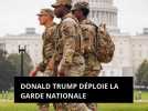 Donald Trump déploie la Garde nationale : Washington est sous tension