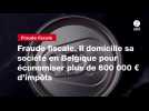 VIDEO. Fraude fiscale. Il domicilie sa société en Belgique pour économiser plus de 600 000 ¬ d'impôts