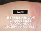 Le stress pendant la grossesse à l'origine de l'eczéma infantile ?