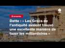 VIDEO. Dette : « Les Grecs de l'antiquité avaient trouvé une excellente manière de taxer les milliardaires »